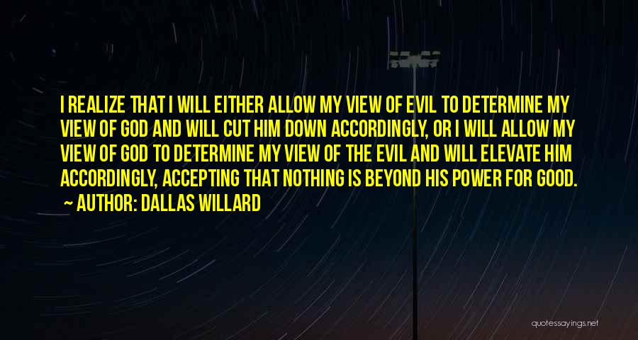 Dallas Willard Quotes: I Realize That I Will Either Allow My View Of Evil To Determine My View Of God And Will Cut