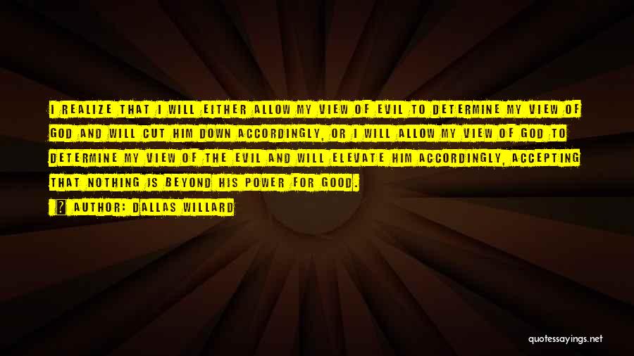 Dallas Willard Quotes: I Realize That I Will Either Allow My View Of Evil To Determine My View Of God And Will Cut