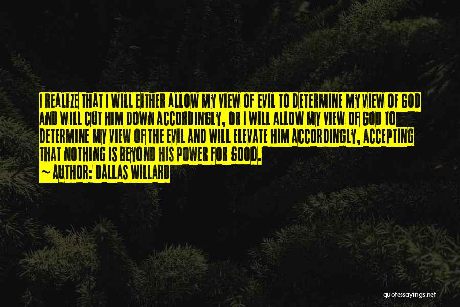 Dallas Willard Quotes: I Realize That I Will Either Allow My View Of Evil To Determine My View Of God And Will Cut