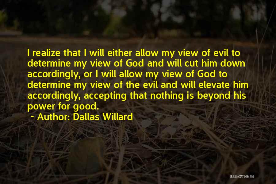 Dallas Willard Quotes: I Realize That I Will Either Allow My View Of Evil To Determine My View Of God And Will Cut