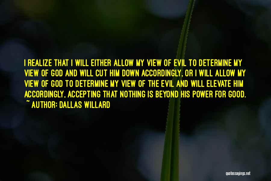 Dallas Willard Quotes: I Realize That I Will Either Allow My View Of Evil To Determine My View Of God And Will Cut