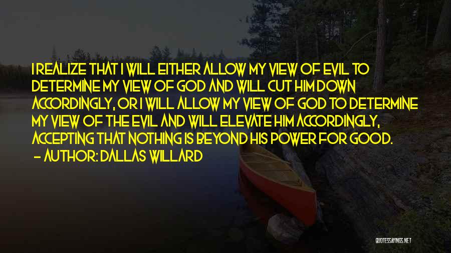 Dallas Willard Quotes: I Realize That I Will Either Allow My View Of Evil To Determine My View Of God And Will Cut