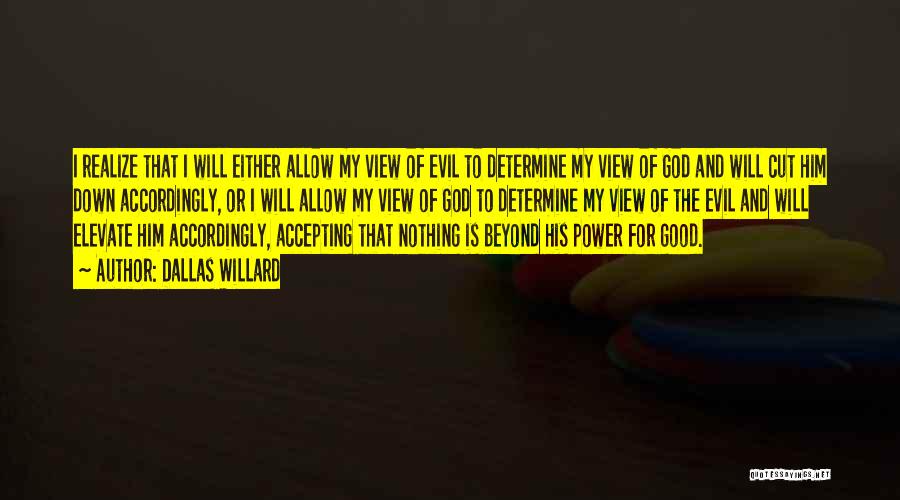 Dallas Willard Quotes: I Realize That I Will Either Allow My View Of Evil To Determine My View Of God And Will Cut
