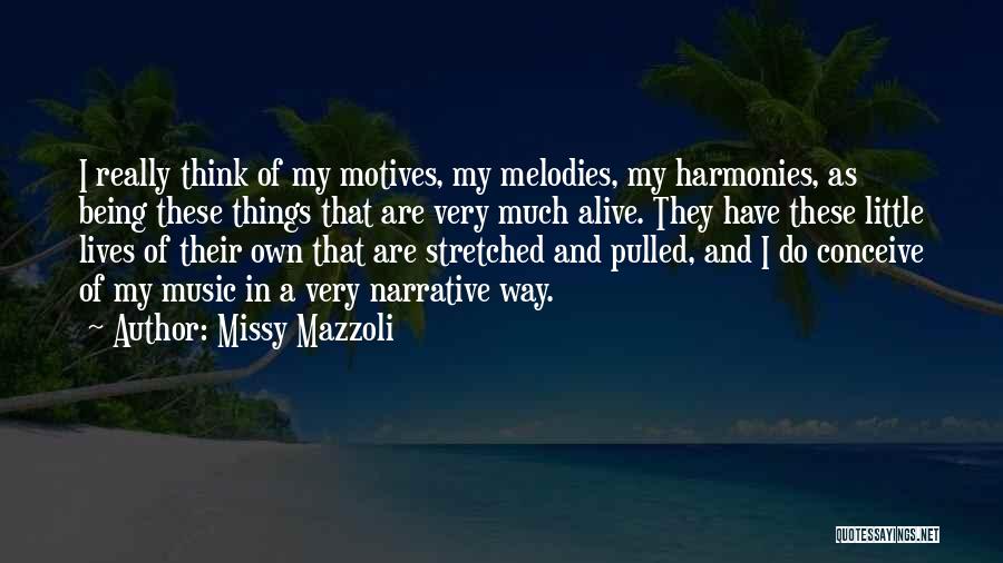 Missy Mazzoli Quotes: I Really Think Of My Motives, My Melodies, My Harmonies, As Being These Things That Are Very Much Alive. They