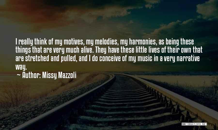Missy Mazzoli Quotes: I Really Think Of My Motives, My Melodies, My Harmonies, As Being These Things That Are Very Much Alive. They