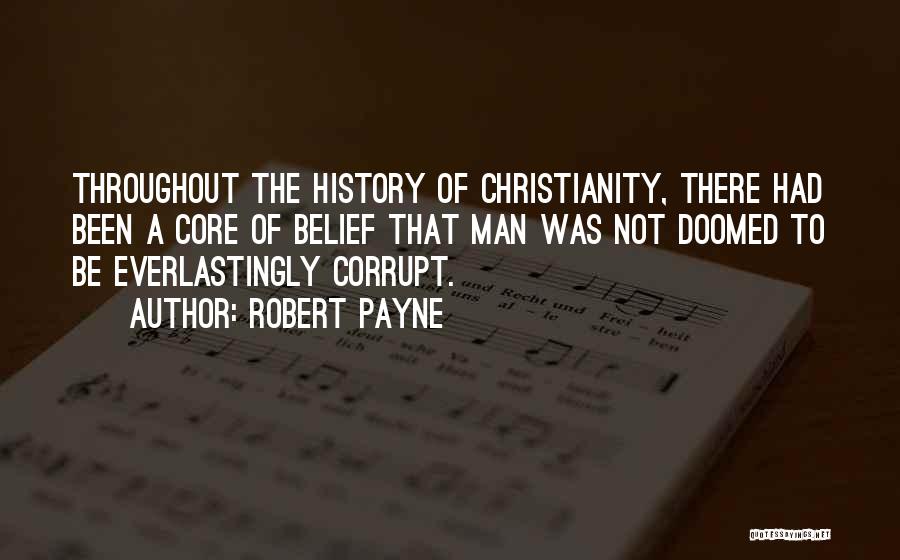 Robert Payne Quotes: Throughout The History Of Christianity, There Had Been A Core Of Belief That Man Was Not Doomed To Be Everlastingly