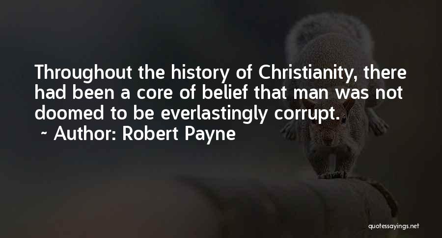 Robert Payne Quotes: Throughout The History Of Christianity, There Had Been A Core Of Belief That Man Was Not Doomed To Be Everlastingly
