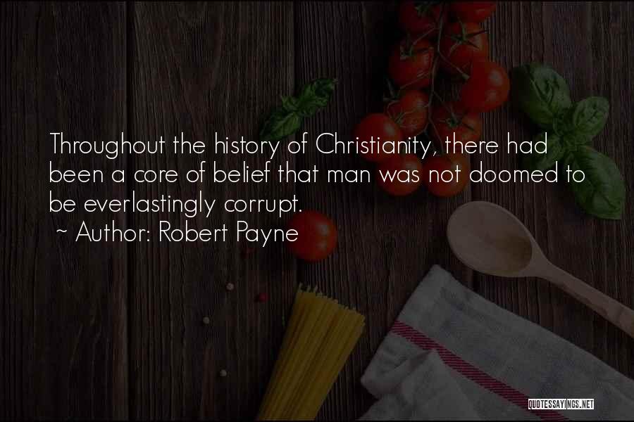 Robert Payne Quotes: Throughout The History Of Christianity, There Had Been A Core Of Belief That Man Was Not Doomed To Be Everlastingly