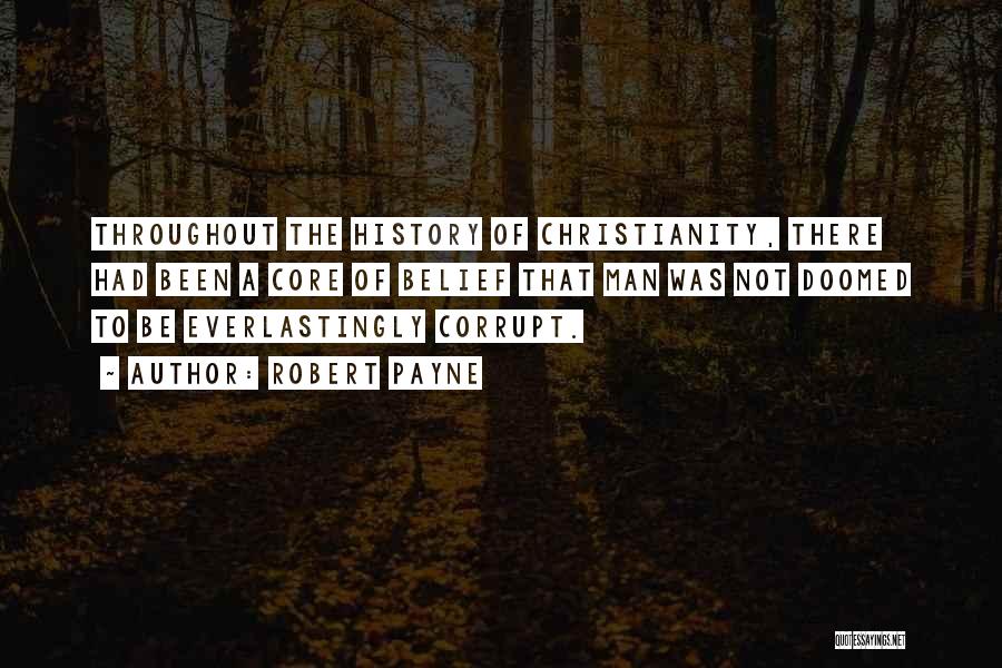 Robert Payne Quotes: Throughout The History Of Christianity, There Had Been A Core Of Belief That Man Was Not Doomed To Be Everlastingly
