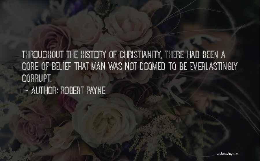 Robert Payne Quotes: Throughout The History Of Christianity, There Had Been A Core Of Belief That Man Was Not Doomed To Be Everlastingly