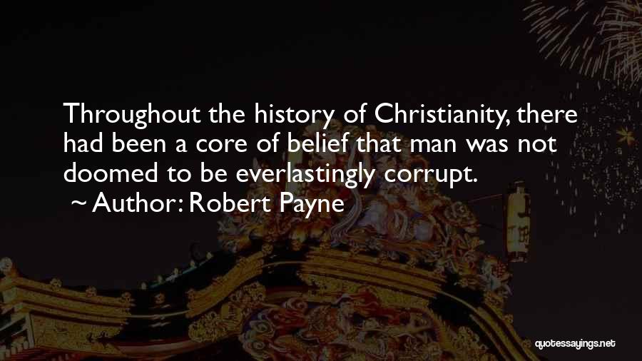 Robert Payne Quotes: Throughout The History Of Christianity, There Had Been A Core Of Belief That Man Was Not Doomed To Be Everlastingly