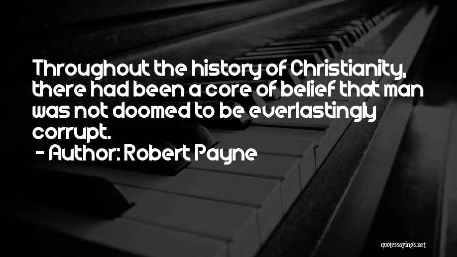 Robert Payne Quotes: Throughout The History Of Christianity, There Had Been A Core Of Belief That Man Was Not Doomed To Be Everlastingly