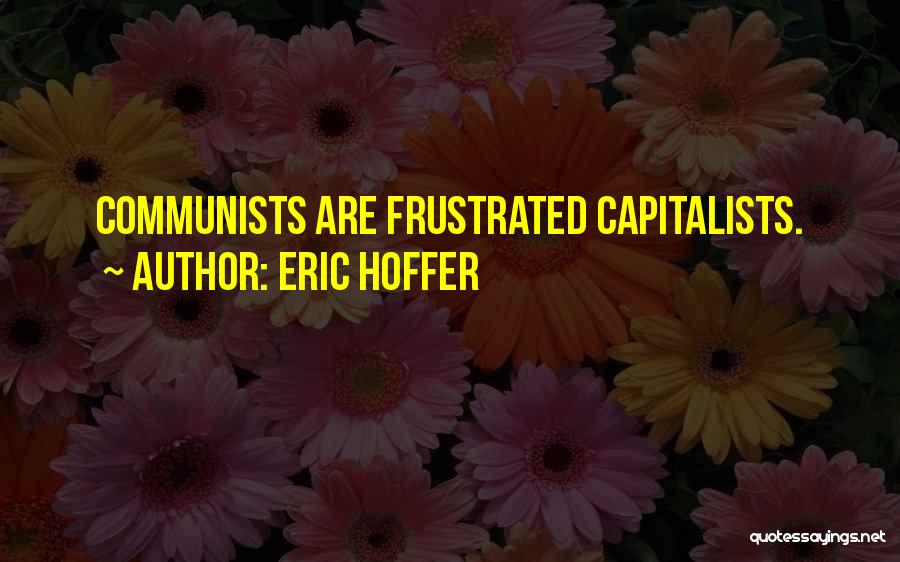 Eric Hoffer Quotes: Communists Are Frustrated Capitalists.