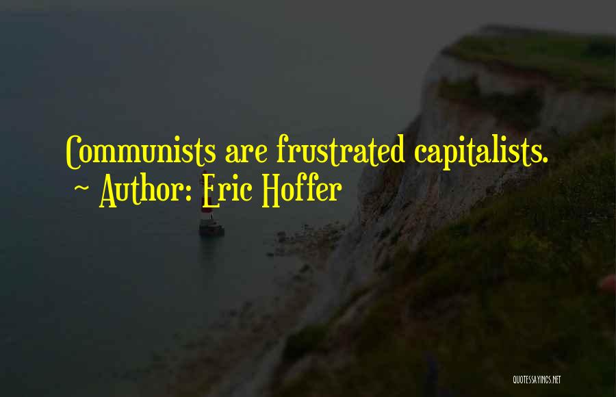 Eric Hoffer Quotes: Communists Are Frustrated Capitalists.