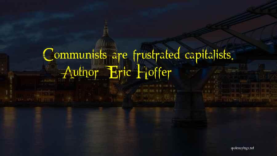Eric Hoffer Quotes: Communists Are Frustrated Capitalists.