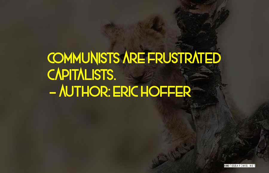 Eric Hoffer Quotes: Communists Are Frustrated Capitalists.