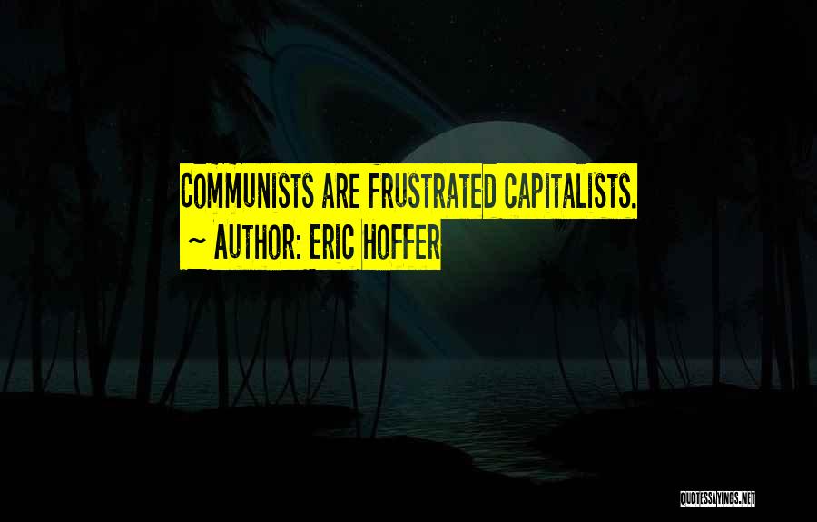 Eric Hoffer Quotes: Communists Are Frustrated Capitalists.