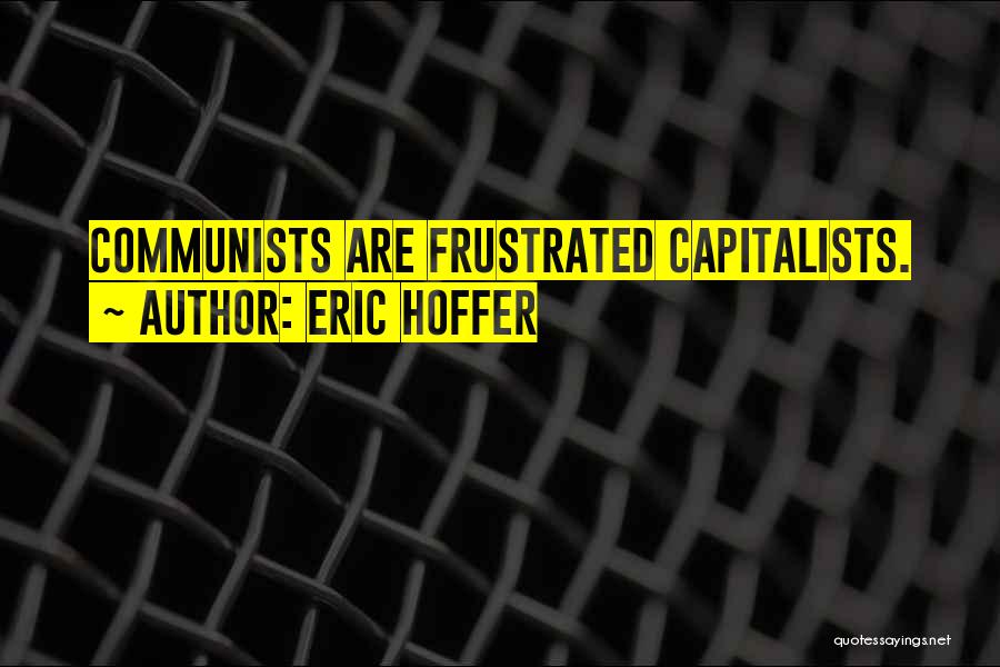 Eric Hoffer Quotes: Communists Are Frustrated Capitalists.