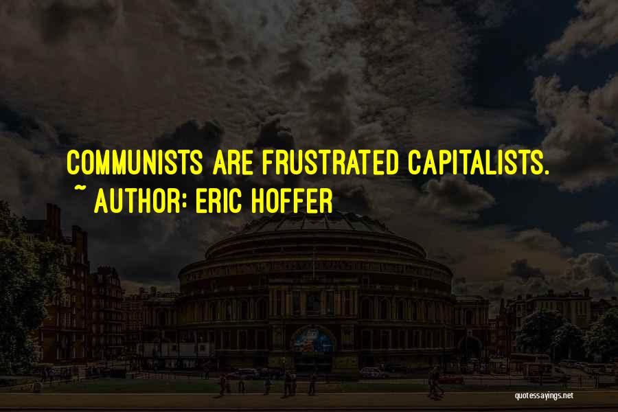 Eric Hoffer Quotes: Communists Are Frustrated Capitalists.