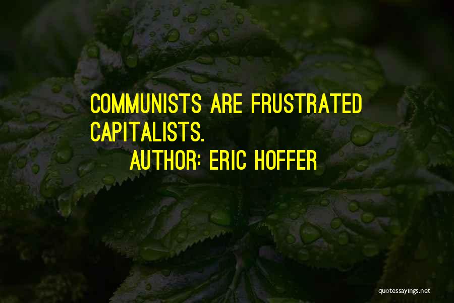 Eric Hoffer Quotes: Communists Are Frustrated Capitalists.