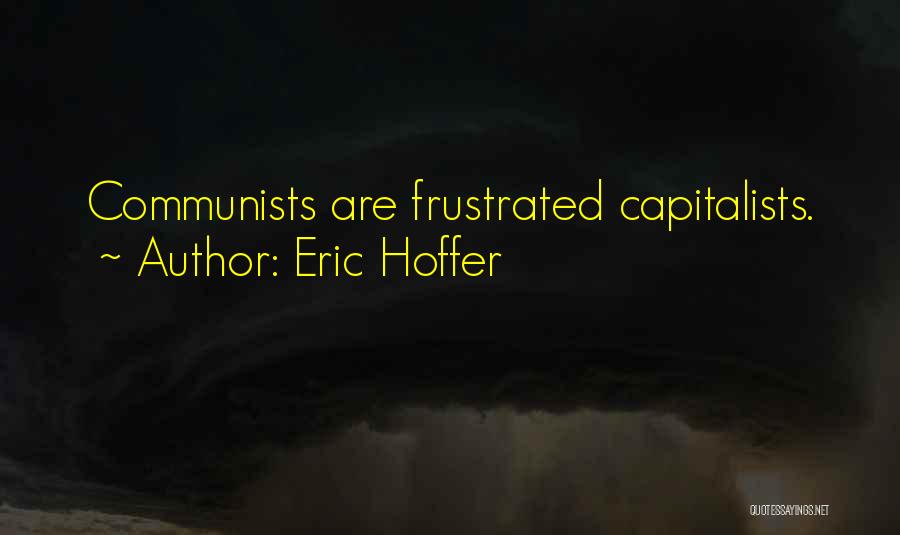 Eric Hoffer Quotes: Communists Are Frustrated Capitalists.