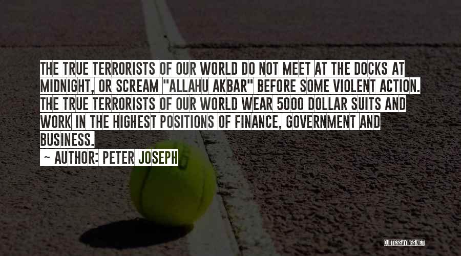 Peter Joseph Quotes: The True Terrorists Of Our World Do Not Meet At The Docks At Midnight, Or Scream Allahu Akbar Before Some