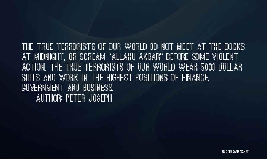 Peter Joseph Quotes: The True Terrorists Of Our World Do Not Meet At The Docks At Midnight, Or Scream Allahu Akbar Before Some