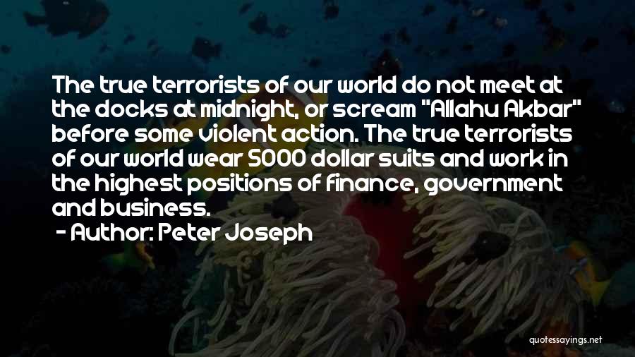 Peter Joseph Quotes: The True Terrorists Of Our World Do Not Meet At The Docks At Midnight, Or Scream Allahu Akbar Before Some