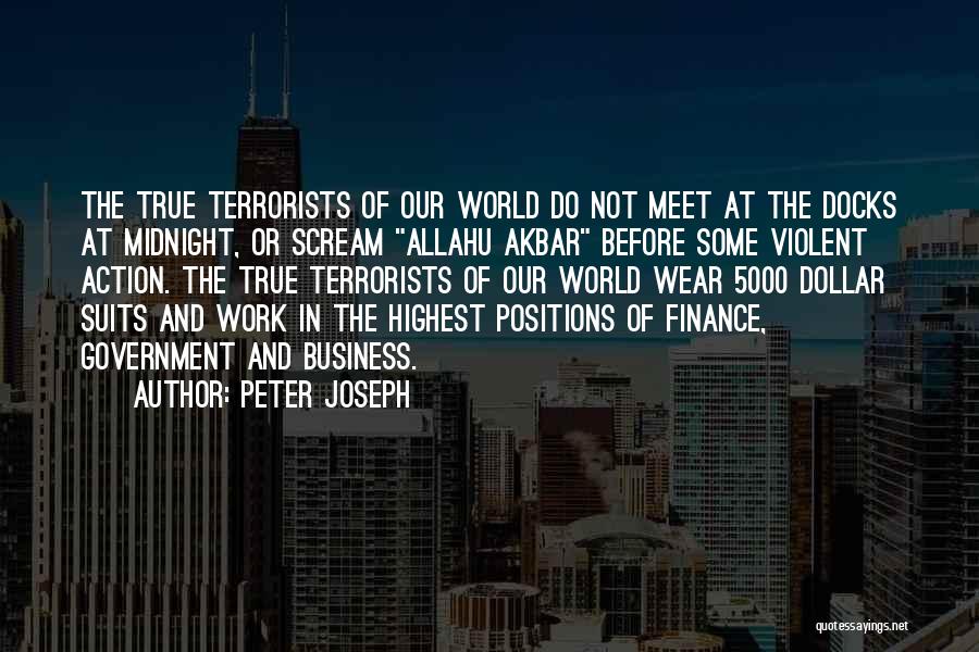 Peter Joseph Quotes: The True Terrorists Of Our World Do Not Meet At The Docks At Midnight, Or Scream Allahu Akbar Before Some