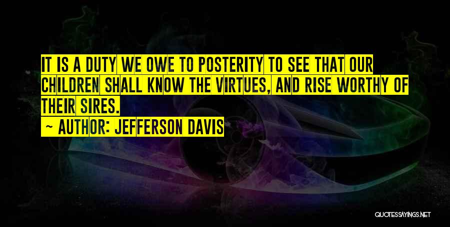 Jefferson Davis Quotes: It Is A Duty We Owe To Posterity To See That Our Children Shall Know The Virtues, And Rise Worthy