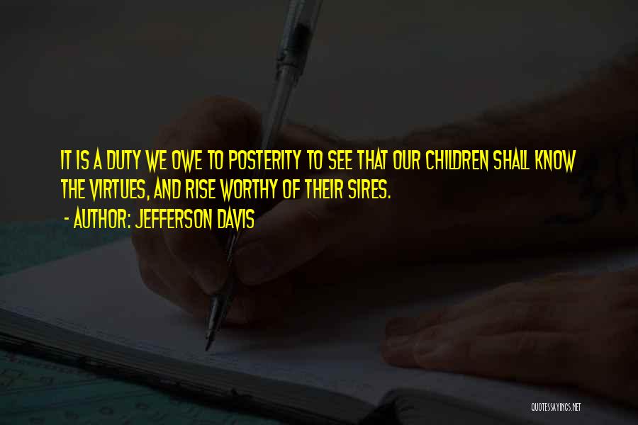Jefferson Davis Quotes: It Is A Duty We Owe To Posterity To See That Our Children Shall Know The Virtues, And Rise Worthy