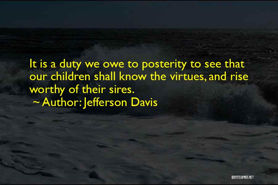 Jefferson Davis Quotes: It Is A Duty We Owe To Posterity To See That Our Children Shall Know The Virtues, And Rise Worthy