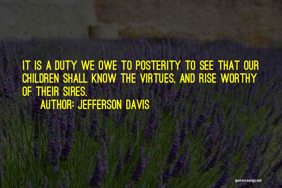 Jefferson Davis Quotes: It Is A Duty We Owe To Posterity To See That Our Children Shall Know The Virtues, And Rise Worthy