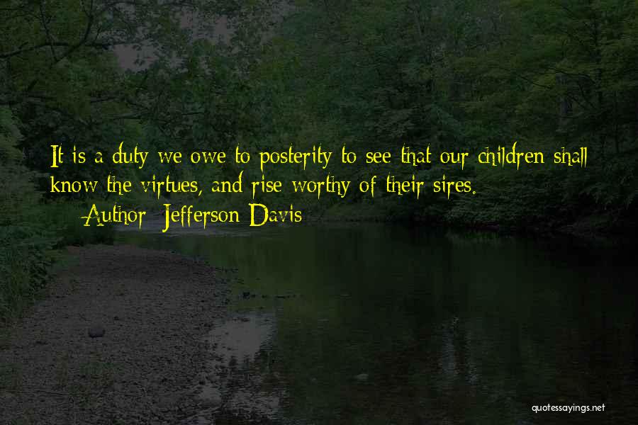 Jefferson Davis Quotes: It Is A Duty We Owe To Posterity To See That Our Children Shall Know The Virtues, And Rise Worthy
