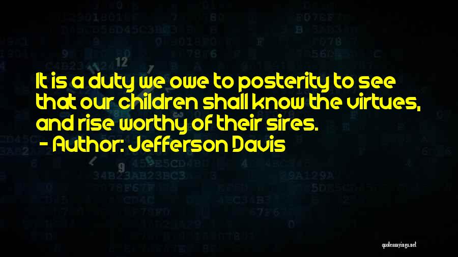 Jefferson Davis Quotes: It Is A Duty We Owe To Posterity To See That Our Children Shall Know The Virtues, And Rise Worthy