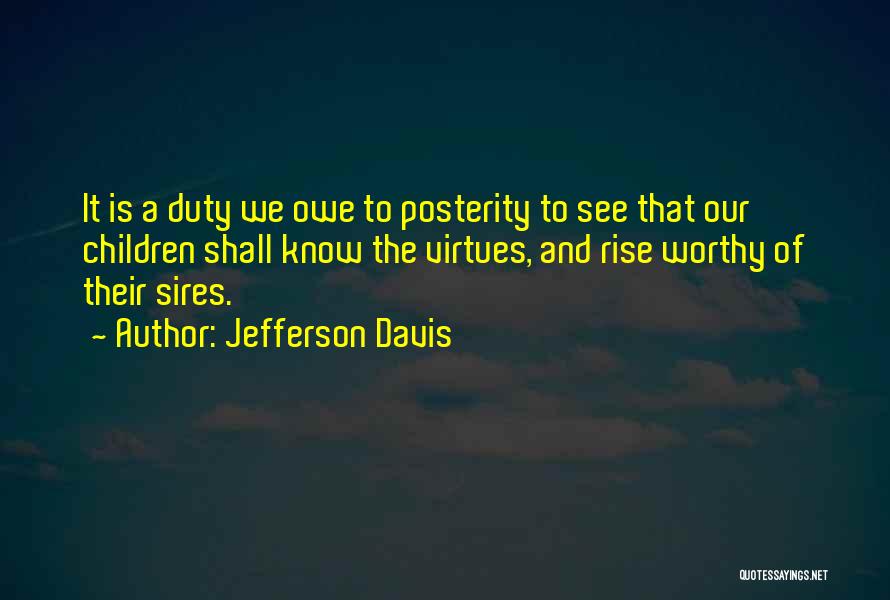 Jefferson Davis Quotes: It Is A Duty We Owe To Posterity To See That Our Children Shall Know The Virtues, And Rise Worthy