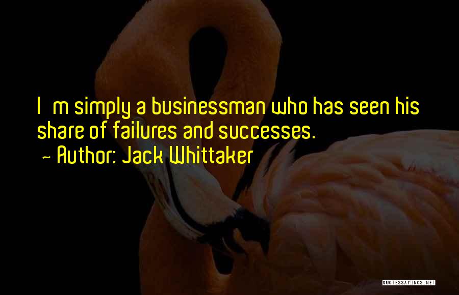 Jack Whittaker Quotes: I'm Simply A Businessman Who Has Seen His Share Of Failures And Successes.