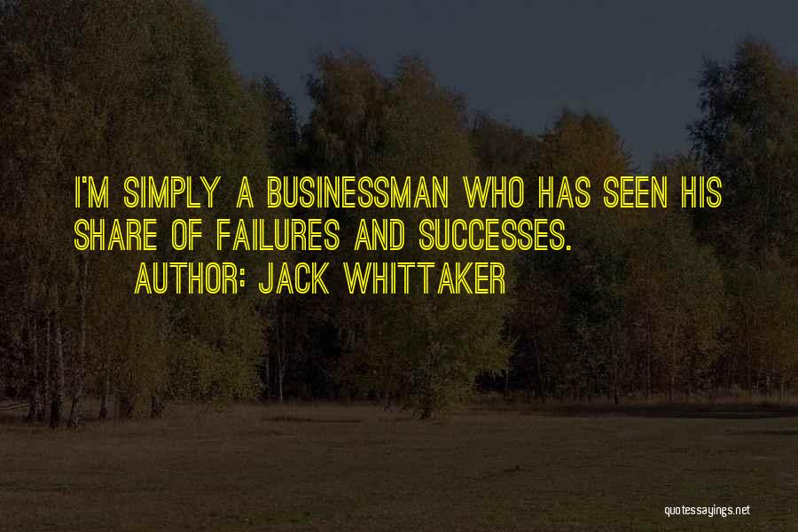 Jack Whittaker Quotes: I'm Simply A Businessman Who Has Seen His Share Of Failures And Successes.