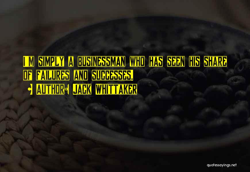 Jack Whittaker Quotes: I'm Simply A Businessman Who Has Seen His Share Of Failures And Successes.