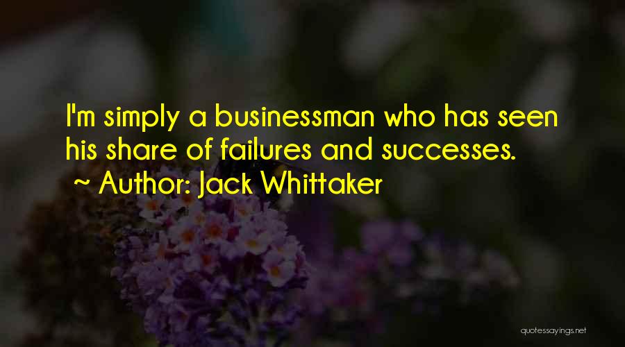 Jack Whittaker Quotes: I'm Simply A Businessman Who Has Seen His Share Of Failures And Successes.