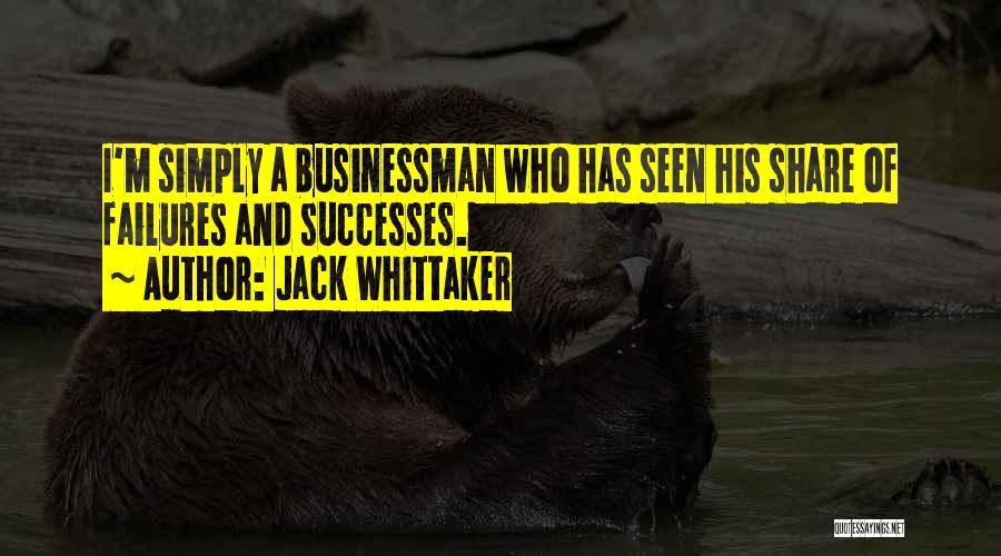 Jack Whittaker Quotes: I'm Simply A Businessman Who Has Seen His Share Of Failures And Successes.