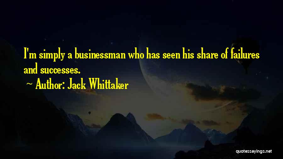 Jack Whittaker Quotes: I'm Simply A Businessman Who Has Seen His Share Of Failures And Successes.