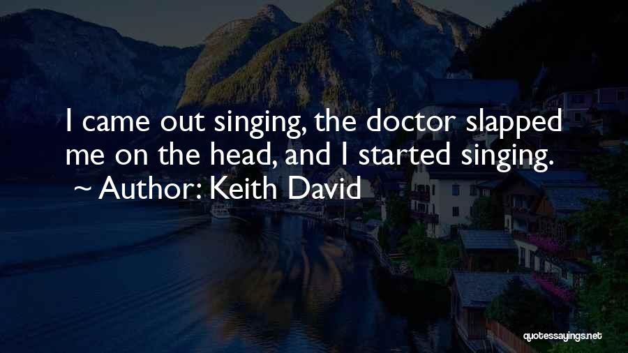 Keith David Quotes: I Came Out Singing, The Doctor Slapped Me On The Head, And I Started Singing.