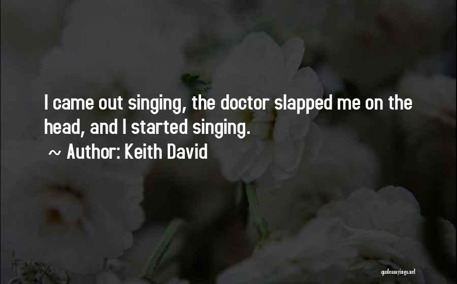 Keith David Quotes: I Came Out Singing, The Doctor Slapped Me On The Head, And I Started Singing.
