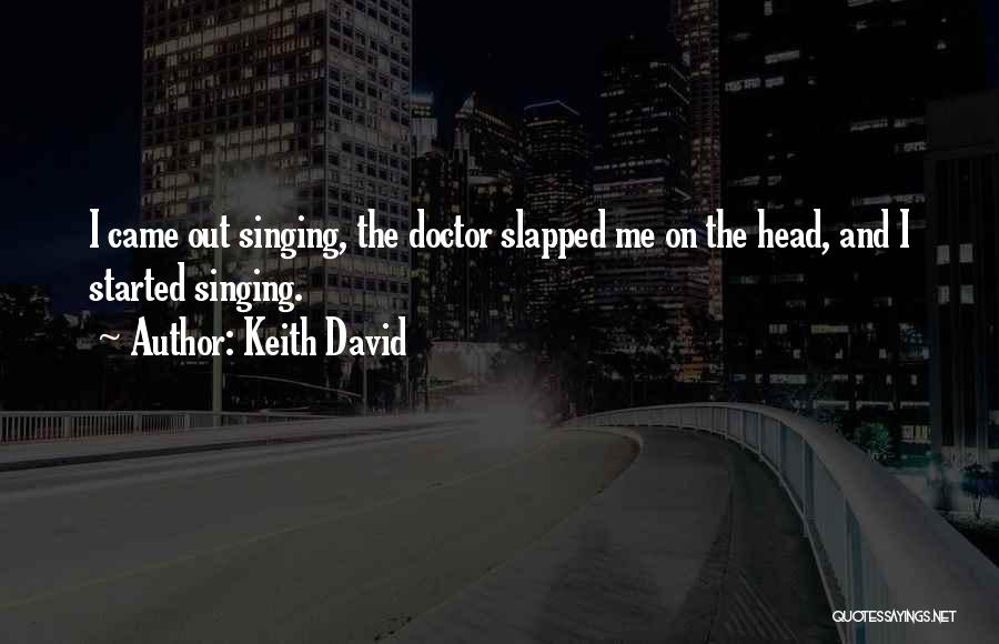 Keith David Quotes: I Came Out Singing, The Doctor Slapped Me On The Head, And I Started Singing.