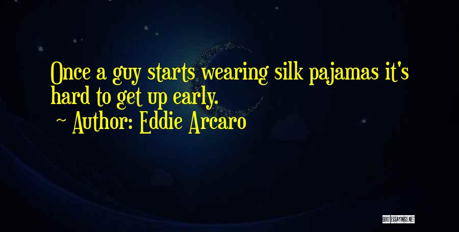 Eddie Arcaro Quotes: Once A Guy Starts Wearing Silk Pajamas It's Hard To Get Up Early.