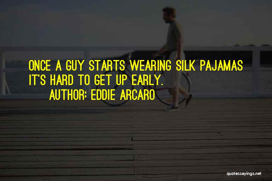 Eddie Arcaro Quotes: Once A Guy Starts Wearing Silk Pajamas It's Hard To Get Up Early.