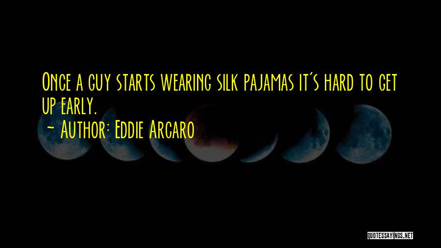 Eddie Arcaro Quotes: Once A Guy Starts Wearing Silk Pajamas It's Hard To Get Up Early.