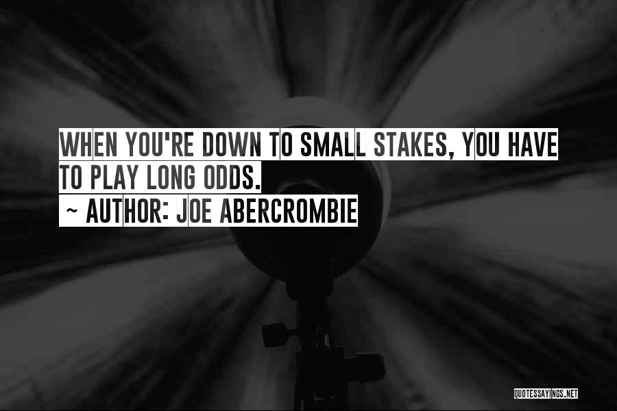Joe Abercrombie Quotes: When You're Down To Small Stakes, You Have To Play Long Odds.