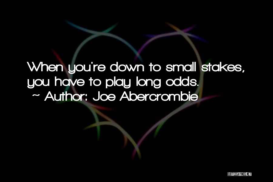 Joe Abercrombie Quotes: When You're Down To Small Stakes, You Have To Play Long Odds.